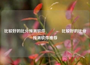比较好的比分预测软件🏐比较好的比分预测软件推荐