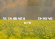 竞彩足球场比分直播🎖️实时更新与精彩分析