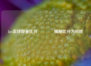 bet足球即是比分🏐揭秘比分为何胜