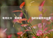 电竞比分⚽预测网👍你的智能竞技伙伴