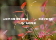 云服务器作用美国比分🌈推动全球互联网产业的发展