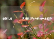 最新比分🏐实时追踪与分析的未来趋势