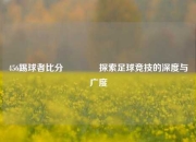 456踢球者比分👉探索足球竞技的深度与广度