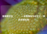 富棋牌平台🏅一款集娱乐与社交于一体的卓越应用
