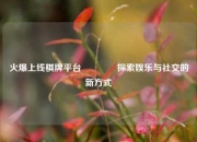 火爆上线棋牌平台🏅探索娱乐与社交的新方式
