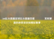 360比分直播足球比分直播百度🥉实时更新的体育资讯和精彩赛事