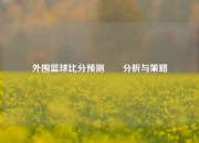 外围篮球比分预测✌️分析与策略