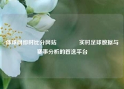 体球网即时比分网站👍实时足球数据与赛事分析的首选平台