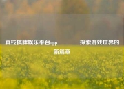 真钱棋牌娱乐平台app🥇探索游戏世界的新篇章