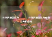 体球网旧版比分🌈体球网旧版比分查询与分析指南