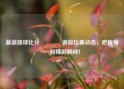 新浪排球比分🥉追踪比赛动态，把握每一刻精彩瞬间！