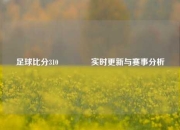 足球比分310🏀实时更新与赛事分析