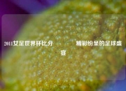 2011女足世界杯比分🏐精彩纷呈的足球盛宴