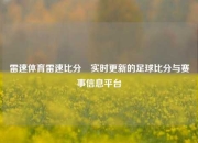 雷速体育雷速比分⚾实时更新的足球比分与赛事信息平台