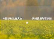 体育即时比分大全🏆实时数据与赛事预测
