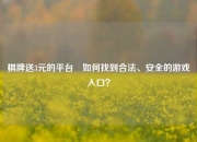 棋牌送3元的平台⚽如何找到合法、安全的游戏入口？