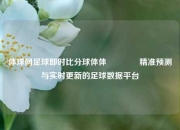 体球网足球即时比分球体体🏅精准预测与实时更新的足球数据平台