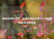 体探足球比分网⚽体探足球比分网——您的实时体育资讯专家