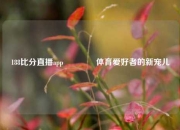 188比分直播app🏅体育爱好者的新宠儿