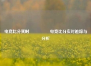 电竞比分实时🎖️电竞比分实时追踪与分析