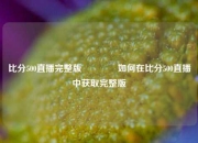 比分500直播完整版👍如何在比分500直播中获取完整版