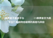 271棋牌是不是黑平台🏆271棋牌是否为黑平台？揭秘网络赌博的真相与风险