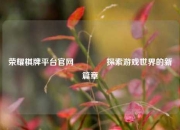 荣耀棋牌平台官网🥇探索游戏世界的新篇章
