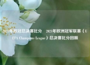 2021年欧冠总决赛比分⚾2021年欧洲冠军联赛（UEFA Champions League）总决赛比分回顾