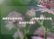 棋牌平台提现封号🌈为何棋牌平台出现提现封号现象？