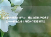 赚红包的棋牌游戏平台⚾赚红包的棋牌游戏平台——揭秘合法与风险并存的赌博天堂