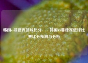 韩国vs菲律宾篮球比分✌️韩国VS菲律宾篮球比赛比分预测与分析