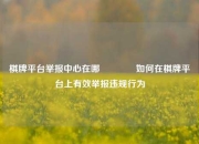 棋牌平台举报中心在哪🏐如何在棋牌平台上有效举报违规行为