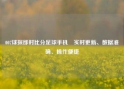 007球探即时比分足球手机⚽实时更新、数据准确、操作便捷
