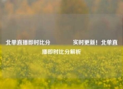 北单直播即时比分🏆实时更新！北单直播即时比分解析