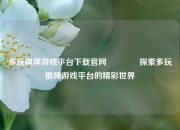 多玩棋牌游戏平台下载官网🌈探索多玩棋牌游戏平台的精彩世界