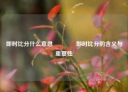 即时比分什么意思🥎即时比分的含义与重要性