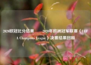 2020欧冠比分结果✌️2020年欧洲冠军联赛（UEFA Champions League）决赛结果回顾