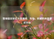 雪绿园足彩比分直播网⚽专业、权威的体育资讯平台