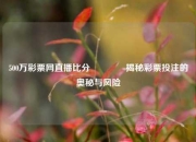 500万彩票网直播比分🥇揭秘彩票投注的奥秘与风险
