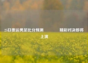 25日奥运男足比分预测👍精彩对决即将上演