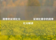 简单的足球比分🎖️足球比赛中的简单比分解读