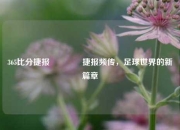 365比分捷报👍捷报频传，足球世界的新篇章