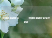 探球网最新比分🏐探球网最新比分实时更新