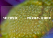 今日比赛预测🏆把握关键点，赢得比赛