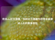 竞技nba比分直播⚾实时比分直播为您带来最激动人心的赛事体验
