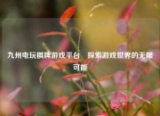 九州电玩棋牌游戏平台⚾探索游戏世界的无限可能