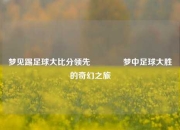梦见踢足球大比分领先🏀梦中足球大胜的奇幻之旅