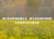 瑞士欧洲杯预选赛比分⚾瑞士在欧洲杯预选赛中的表现与积分榜分析