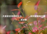 -大赢家足球即时比分🏐实时数据助力精准决策