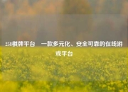 258棋牌平台⚽一款多元化、安全可靠的在线游戏平台